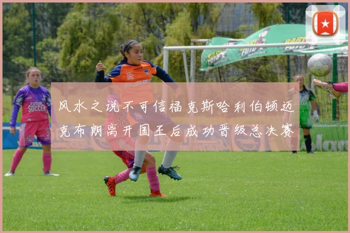 风水之说不可信福克斯哈利伯顿迈克布朗离开国王后成功晋级总决赛