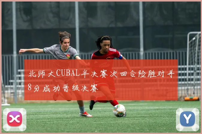 北师大CUBAL半决赛次回合险胜对手8分成功晋级决赛