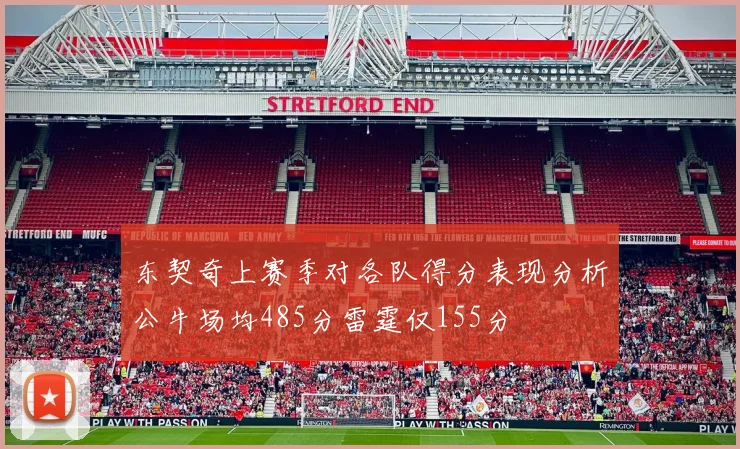 东契奇上赛季对各队得分表现分析公牛场均485分雷霆仅155分