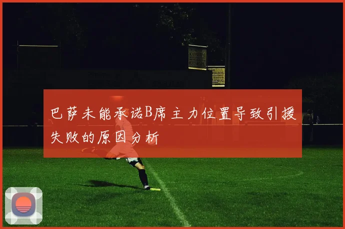 巴萨未能承诺B席主力位置导致引援失败的原因分析