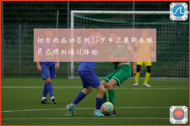 切尔西成功签约17岁中卫奥斯本球员已顺利通过体检