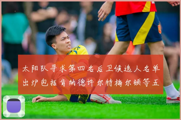 太阳队寻求第四名后卫候选人名单出炉包括肯纳德许尔特梅尔顿等五位球员