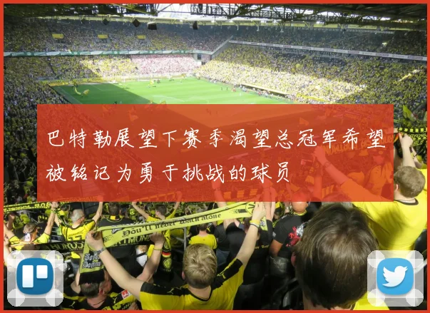 巴特勒展望下赛季渴望总冠军希望被铭记为勇于挑战的球员